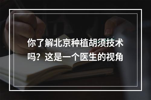 你了解北京种植胡须技术吗？这是一个医生的视角