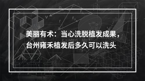 美丽有术：当心洗脱植发成果，台州雍禾植发后多久可以洗头