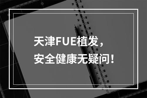 天津FUE植发，安全健康无疑问！