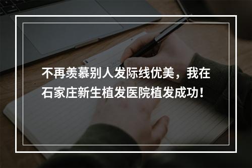 不再羡慕别人发际线优美，我在石家庄新生植发医院植发成功！