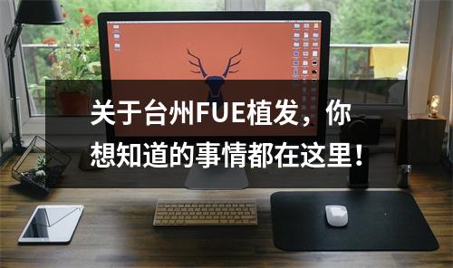 关于台州FUE植发，你想知道的事情都在这里！