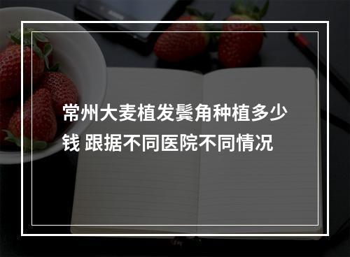 常州大麦植发鬓角种植多少钱 跟据不同医院不同情况