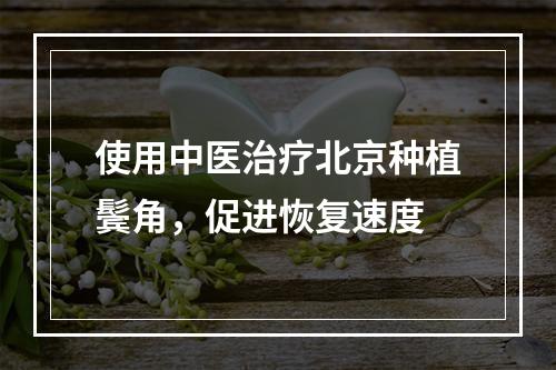 使用中医治疗北京种植鬓角，促进恢复速度