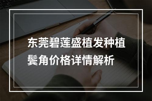 东莞碧莲盛植发种植鬓角价格详情解析