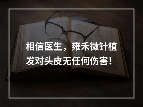 相信医生，雍禾微针植发对头皮无任何伤害！