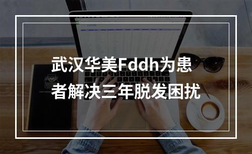 武汉华美Fddh为患者解决三年脱发困扰