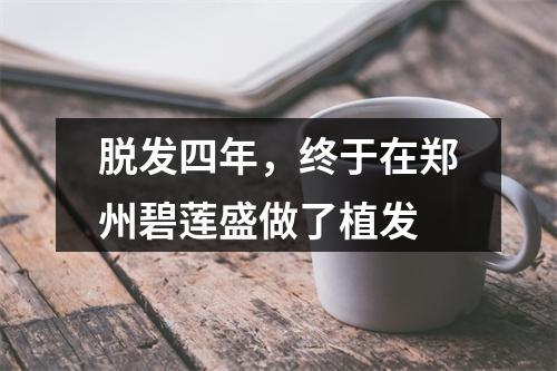 脱发四年，终于在郑州碧莲盛做了植发