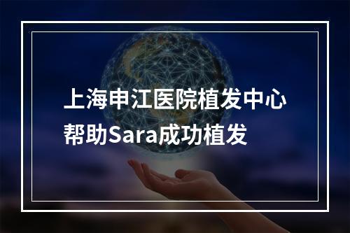 上海申江医院植发中心帮助Sara成功植发