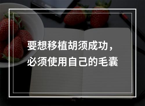 要想移植胡须成功，必须使用自己的毛囊