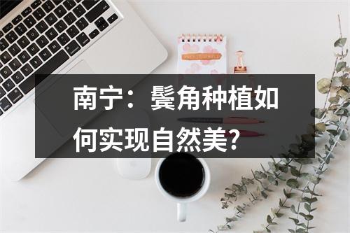 南宁：鬓角种植如何实现自然美?