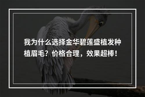 我为什么选择金华碧莲盛植发种植眉毛？价格合理，效果超棒！