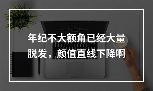 年纪不大额角已经大量脱发，颜值直线下降啊