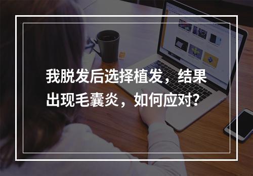 我脱发后选择植发，结果出现毛囊炎，如何应对？