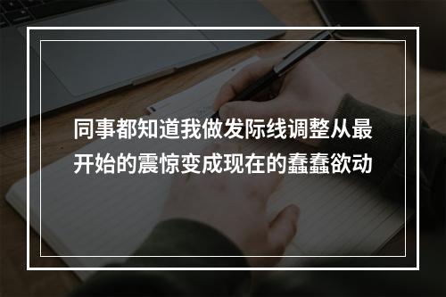 同事都知道我做发际线调整从最开始的震惊变成现在的蠢蠢欲动