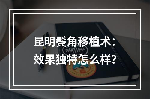 昆明鬓角移植术：效果独特怎么样？