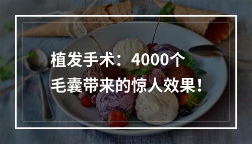 植发手术：4000个毛囊带来的惊人效果！