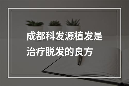 成都科发源植发是治疗脱发的良方