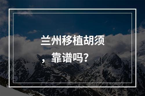 兰州移植胡须，靠谱吗？