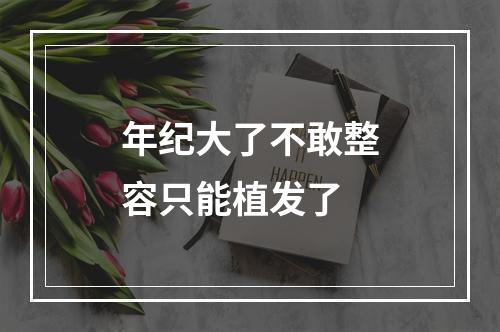 年纪大了不敢整容只能植发了