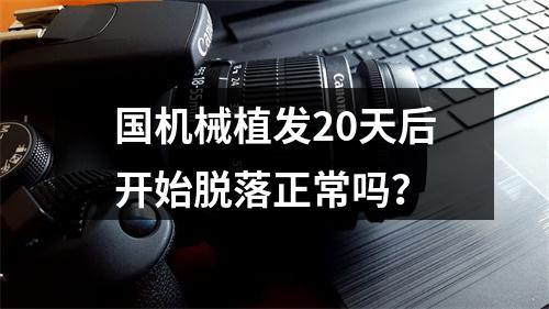 国机械植发20天后开始脱落正常吗？