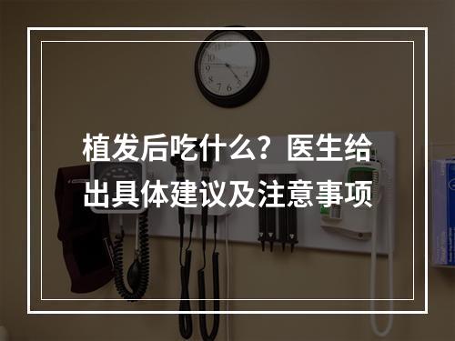 植发后吃什么？医生给出具体建议及注意事项