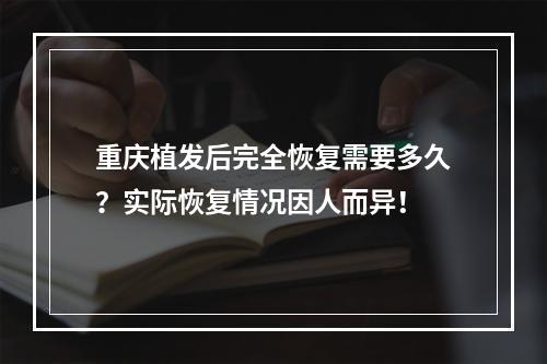 重庆植发后完全恢复需要多久？实际恢复情况因人而异！