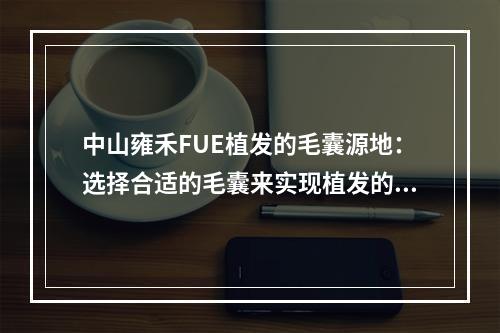 中山雍禾FUE植发的毛囊源地：选择合适的毛囊来实现植发的成功率