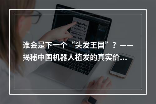 谁会是下一个“头发王国”？——揭秘中国机器人植发的真实价值