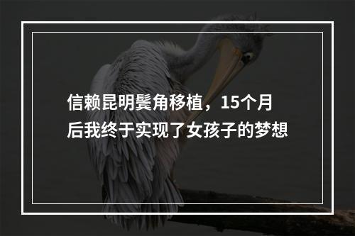 信赖昆明鬓角移植，15个月后我终于实现了女孩子的梦想