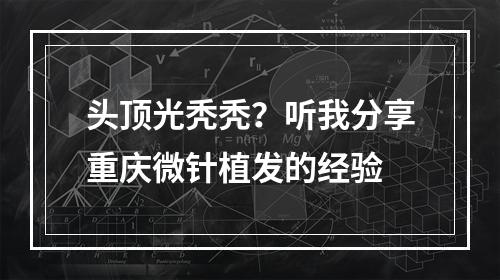 头顶光秃秃？听我分享重庆微针植发的经验