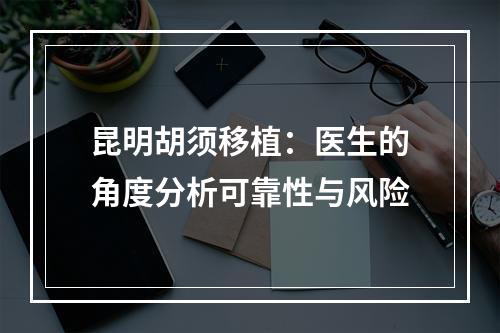 昆明胡须移植：医生的角度分析可靠性与风险