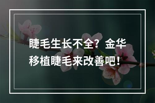 睫毛生长不全？金华移植睫毛来改善吧！