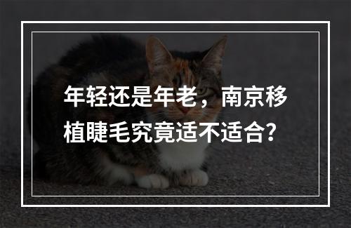 年轻还是年老，南京移植睫毛究竟适不适合？