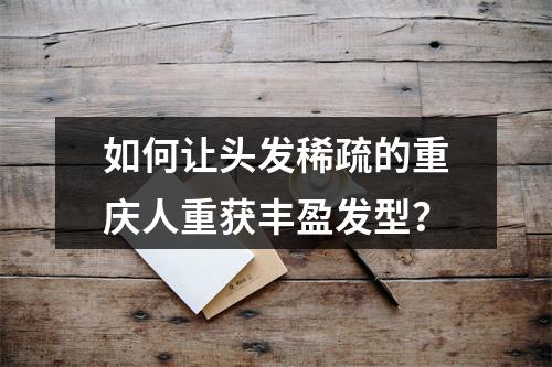 如何让头发稀疏的重庆人重获丰盈发型？