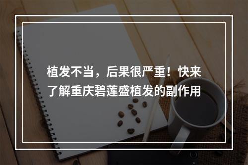 植发不当，后果很严重！快来了解重庆碧莲盛植发的副作用