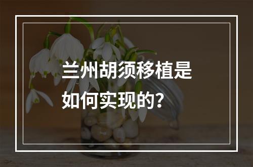 兰州胡须移植是如何实现的？