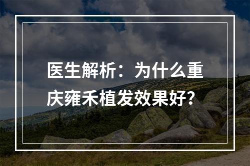 医生解析：为什么重庆雍禾植发效果好？