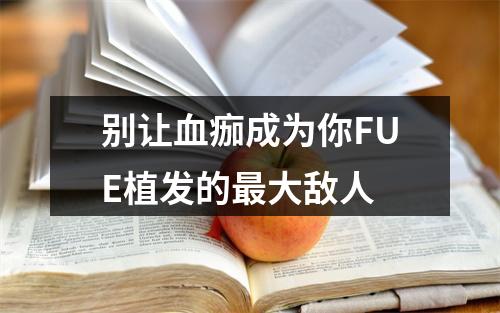 别让血痂成为你FUE植发的最大敌人