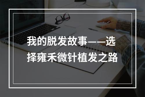 我的脱发故事——选择雍禾微针植发之路