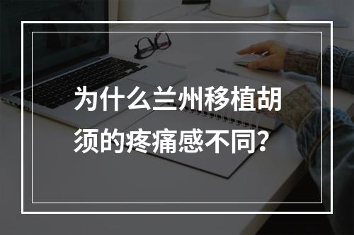 为什么兰州移植胡须的疼痛感不同？