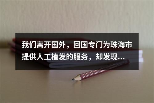 我们离开国外，回国专门为珠海市提供人工植发的服务，却发现弊端重重