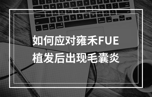 如何应对雍禾FUE植发后出现毛囊炎