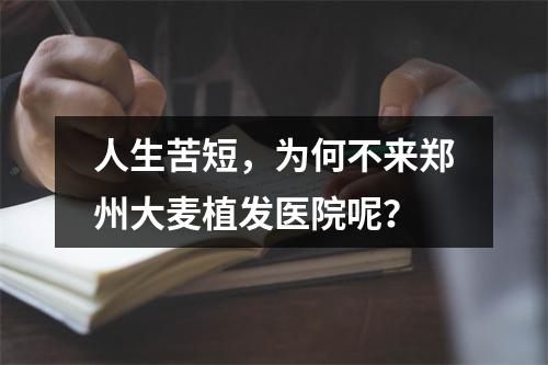 人生苦短，为何不来郑州大麦植发医院呢？