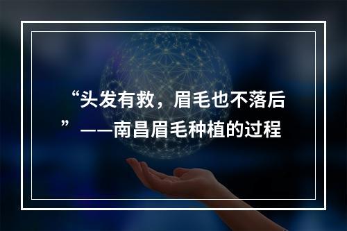 “头发有救，眉毛也不落后”——南昌眉毛种植的过程