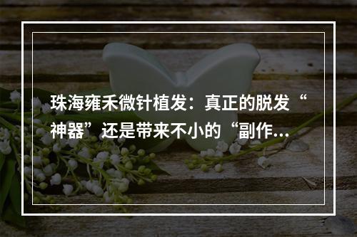 珠海雍禾微针植发：真正的脱发“神器”还是带来不小的“副作用”