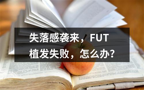 失落感袭来，FUT植发失败，怎么办？