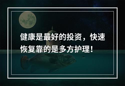 健康是最好的投资，快速恢复靠的是多方护理！