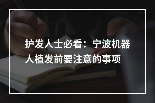 护发人士必看：宁波机器人植发前要注意的事项