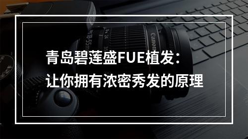 青岛碧莲盛FUE植发：让你拥有浓密秀发的原理