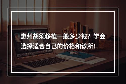 惠州胡须移植一般多少钱？学会选择适合自己的价格和诊所！